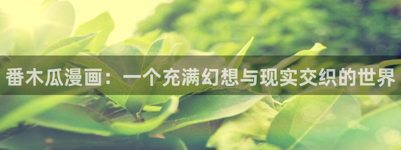 yy漫画免费看：番木瓜漫画：一个充满幻想与现实交织的世界