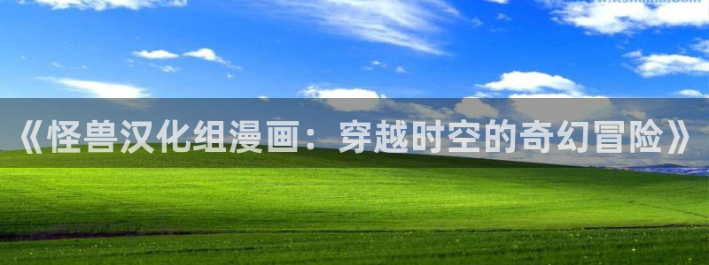 3d漫画喷水漫画yy漫画：《怪兽汉化组漫画：穿越时空的奇幻冒险》