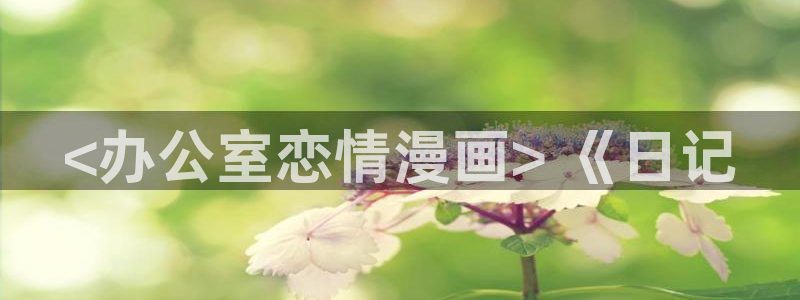 yy漫画免费下拉式：<办公室恋情漫画> 《日记