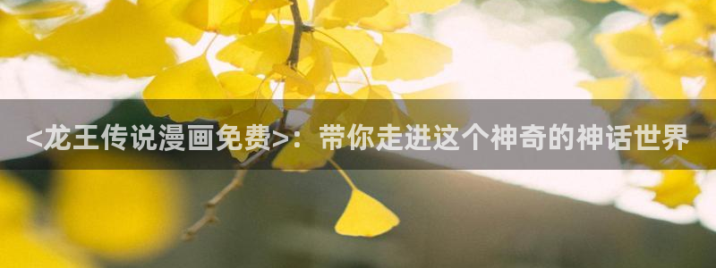 大人在线看yy漫画：<龙王传说漫画免费>：带你走进这个神奇的神话世界