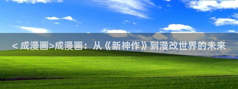 yy漫画在线阅读免费：< 成漫画>成漫画：从《新神作》到漫改世界的未来
