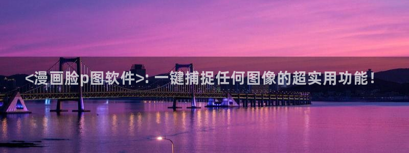 yy漫画免费在线看：<漫画脸p图软件>: 一键捕捉任何图像的超实用功能！