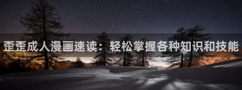 yy漫画在线观看入口：歪歪成人漫画速读：轻松掌握各种知识和技能