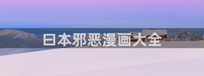 yy漫画免费漫画首页：曰本邪恶漫画大全