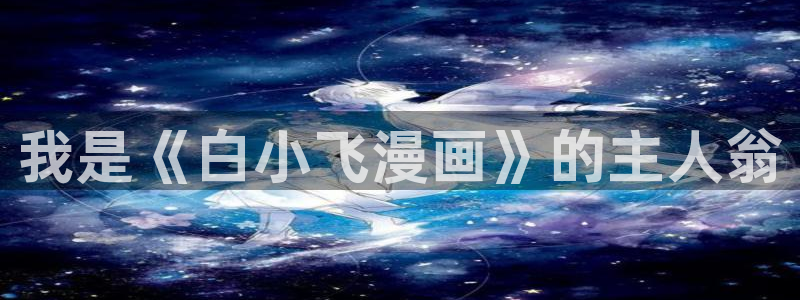 yy漫画在线免费阅读：我是《白小飞漫画》的主人翁