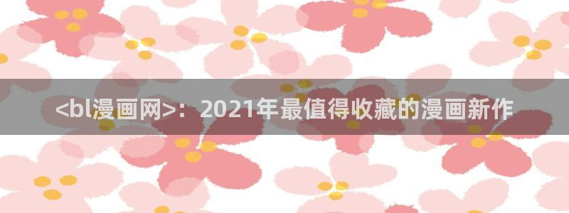 yy漫画首：<bl漫画网>：2021年最值得收藏的漫画新作