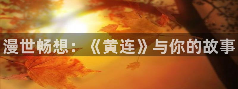 yy漫画污：漫世畅想：《黄连》与你的故事